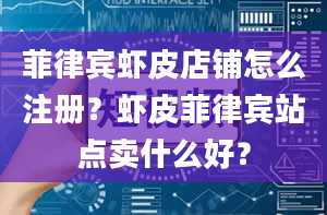 菲律宾虾皮店铺怎么注册？虾皮菲律宾站点卖什么好？