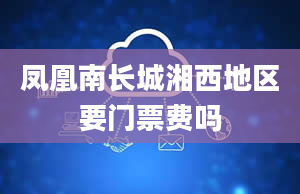 凤凰南长城湘西地区要门票费吗