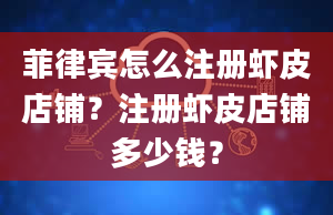 菲律宾怎么注册虾皮店铺？注册虾皮店铺多少钱？