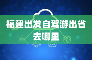 福建出发自驾游出省去哪里