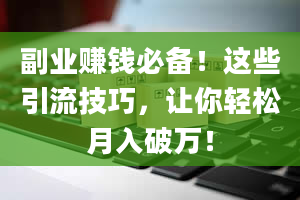 副业赚钱必备！这些引流技巧，让你轻松月入破万！