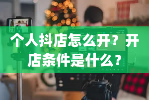 个人抖店怎么开？开店条件是什么？