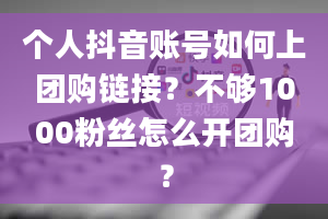 个人抖音账号如何上团购链接？不够1000粉丝怎么开团购？