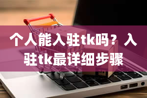 个人能入驻tk吗？入驻tk最详细步骤