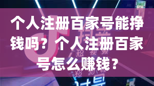 个人注册百家号能挣钱吗？个人注册百家号怎么赚钱？