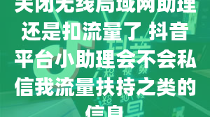 关闭无线局域网助理还是扣流量了 抖音平台小助理会不会私信我流量扶持之类的信息