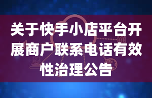 关于快手小店平台开展商户联系电话有效性治理公告