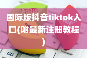 国际版抖音tiktok入口(附最新注册教程)