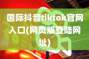 国际抖音tiktok官网入口(网页版登陆网址)