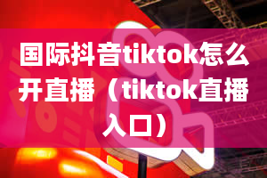 国际抖音tiktok怎么开直播（tiktok直播入口）