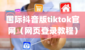 国际抖音版tiktok官网（网页登录教程）