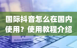 国际抖音怎么在国内使用？使用教程介绍