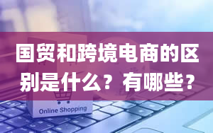 国贸和跨境电商的区别是什么？有哪些？