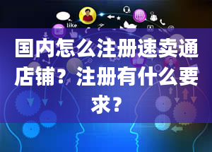 国内怎么注册速卖通店铺？注册有什么要求？