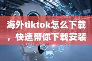 海外tiktok怎么下载，快速带你下载安装