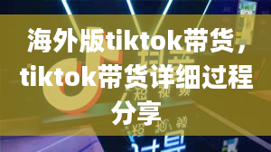 海外版tiktok带货，tiktok带货详细过程分享