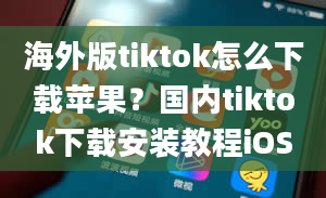 海外版tiktok怎么下载苹果？国内tiktok下载安装教程iOS