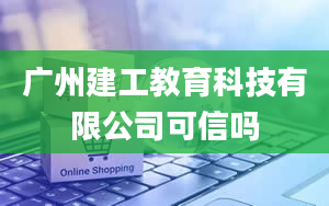 广州建工教育科技有限公司可信吗