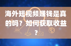 海外短视频赚钱是真的吗？如何获取收益？