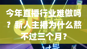 今年直播行业难做吗？新人主播为什么熬不过三个月？