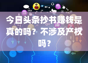 今日头条抄书赚钱是真的吗？不涉及产权吗？