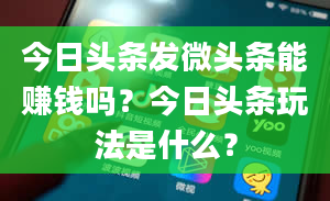 今日头条发微头条能赚钱吗？今日头条玩法是什么？