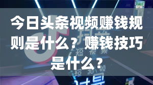 今日头条视频赚钱规则是什么？赚钱技巧是什么？