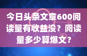 今日头条文章600阅读量有收益没？阅读量多少算爆文？