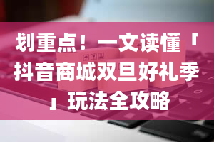 划重点！一文读懂「抖音商城双旦好礼季」玩法全攻略