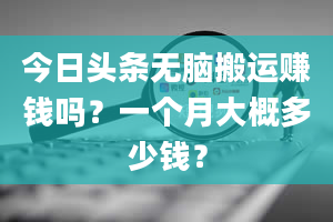 今日头条无脑搬运赚钱吗？一个月大概多少钱？