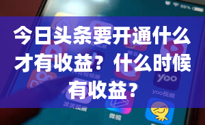 今日头条要开通什么才有收益？什么时候有收益？