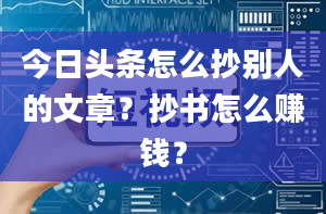 今日头条怎么抄别人的文章？抄书怎么赚钱？