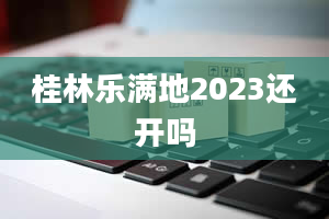 桂林乐满地2023还开吗