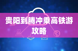 贵阳到腾冲乘高铁游攻略