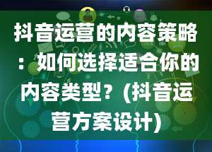 抖音运营的内容策略：如何选择适合你的内容类型？(抖音运营方案设计)