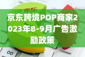 京东跨境POP商家2023年8-9月广告激励政策