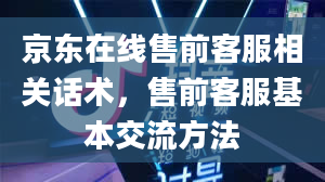 京东在线售前客服相关话术，售前客服基本交流方法