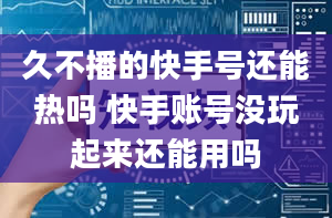 久不播的快手号还能热吗 快手账号没玩起来还能用吗