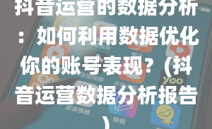 抖音运营的数据分析：如何利用数据优化你的账号表现？(抖音运营数据分析报告)