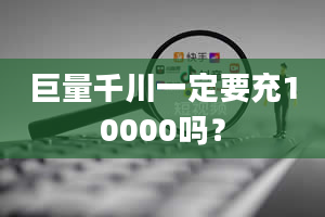 巨量千川一定要充10000吗？