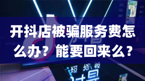 开抖店被骗服务费怎么办？能要回来么？