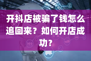 开抖店被骗了钱怎么追回来？如何开店成功？