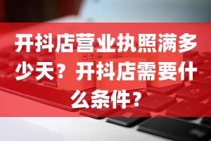 开抖店营业执照满多少天？开抖店需要什么条件？