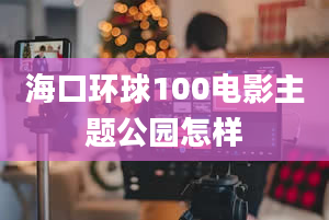 海口环球100电影主题公园怎样