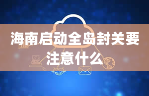 海南启动全岛封关要注意什么