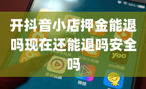 开抖音小店押金能退吗现在还能退吗安全吗