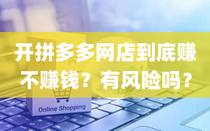 开拼多多网店到底赚不赚钱？有风险吗？