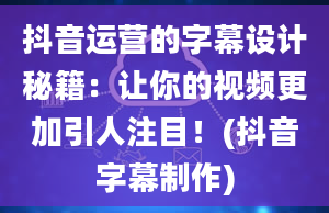 抖音运营的字幕设计秘籍：让你的视频更加引人注目！(抖音字幕制作)