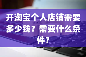 开淘宝个人店铺需要多少钱？需要什么条件？