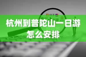 杭州到普陀山一日游怎么安排